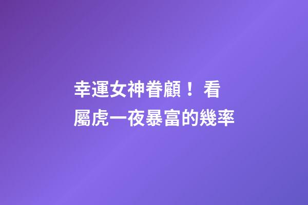 幸運女神眷顧！看屬虎一夜暴富的幾率